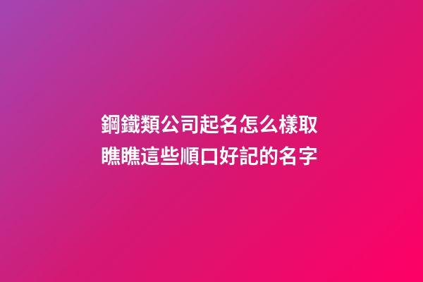 鋼鐵類公司起名怎么樣取 瞧瞧這些順口好記的名字-第1張-公司起名-玄機派